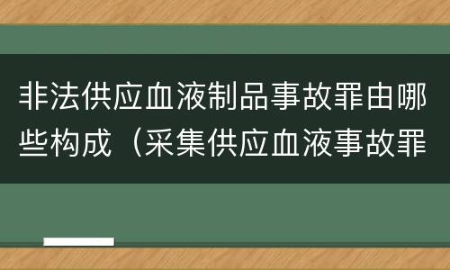 非法供应血液制品事故罪由哪些构成（采集供应血液事故罪）