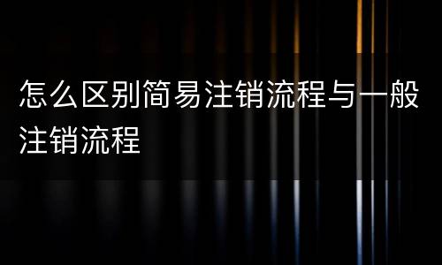 怎么区别简易注销流程与一般注销流程