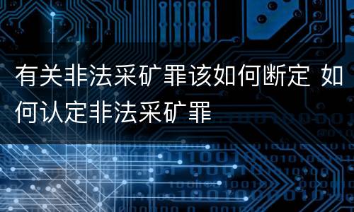 有关非法采矿罪该如何断定 如何认定非法采矿罪