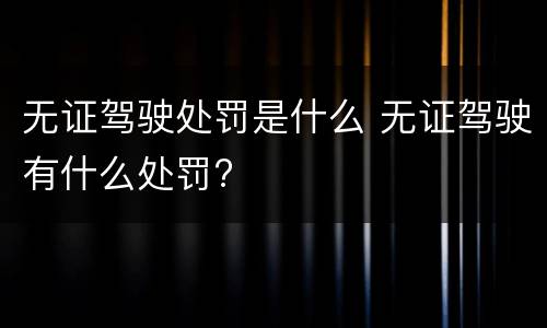 无证驾驶处罚是什么 无证驾驶有什么处罚?