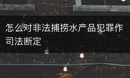怎么对非法捕捞水产品犯罪作司法断定
