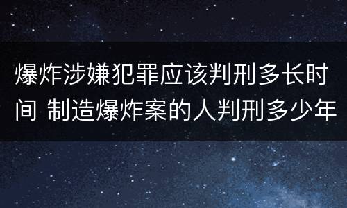 爆炸涉嫌犯罪应该判刑多长时间 制造爆炸案的人判刑多少年