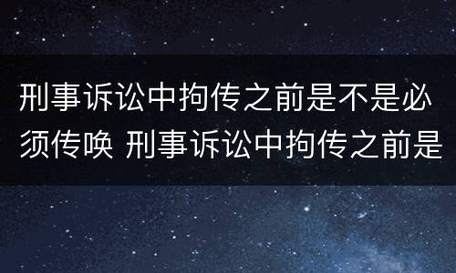 刑事诉讼中拘传之前是不是必须传唤 刑事诉讼中拘传之前是不是必须传唤人