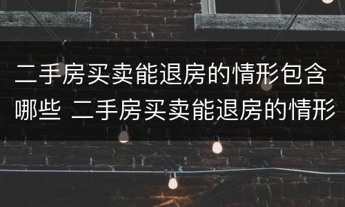 二手房买卖能退房的情形包含哪些 二手房买卖能退房的情形包含哪些问题