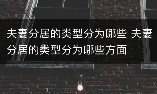 夫妻分居的类型分为哪些 夫妻分居的类型分为哪些方面