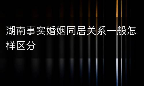 湖南事实婚姻同居关系一般怎样区分