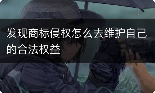 发现商标侵权怎么去维护自己的合法权益