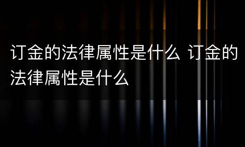 订金的法律属性是什么 订金的法律属性是什么