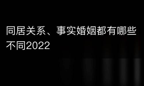 同居关系、事实婚姻都有哪些不同2022