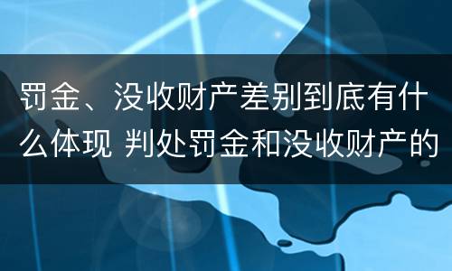 罚金、没收财产差别到底有什么体现 判处罚金和没收财产的区别