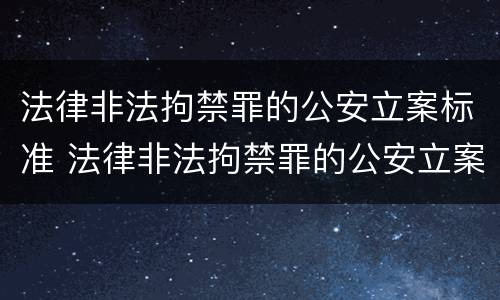 法律非法拘禁罪的公安立案标准 法律非法拘禁罪的公安立案标准是什么