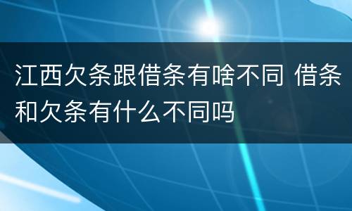 江西欠条跟借条有啥不同 借条和欠条有什么不同吗