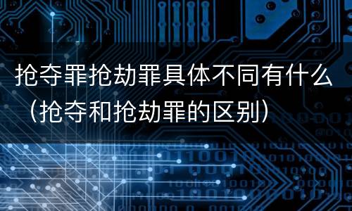 抢夺罪抢劫罪具体不同有什么（抢夺和抢劫罪的区别）