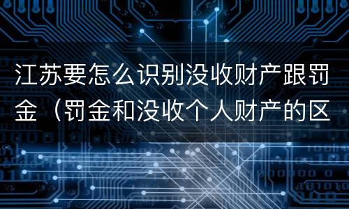 江苏要怎么识别没收财产跟罚金（罚金和没收个人财产的区别）