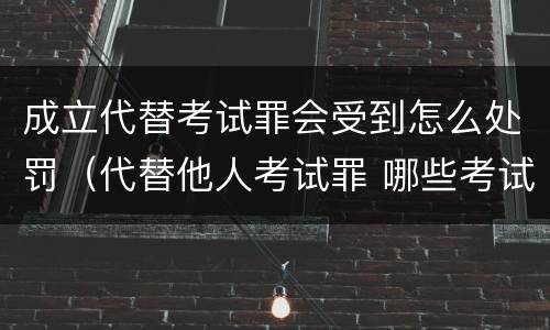 成立代替考试罪会受到怎么处罚（代替他人考试罪 哪些考试）