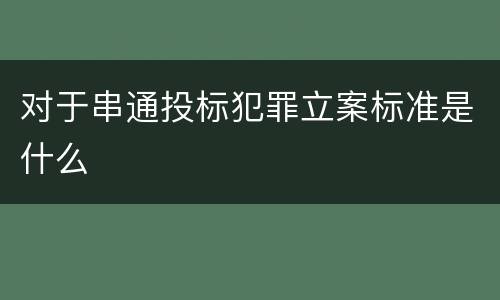 对于串通投标犯罪立案标准是什么