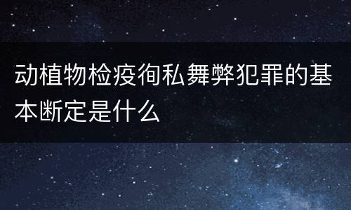 动植物检疫徇私舞弊犯罪的基本断定是什么