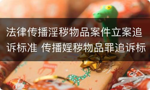 法律传播淫秽物品案件立案追诉标准 传播婬秽物品罪追诉标准