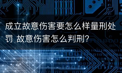 成立故意伤害要怎么样量刑处罚 故意伤害怎么判刑?