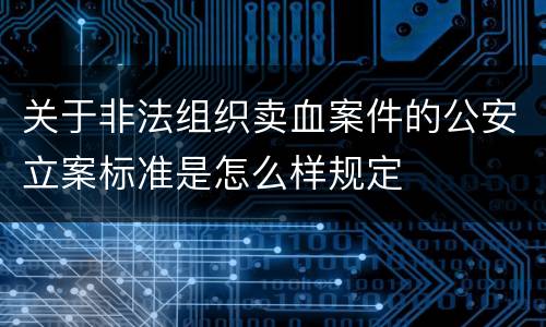 关于非法组织卖血案件的公安立案标准是怎么样规定