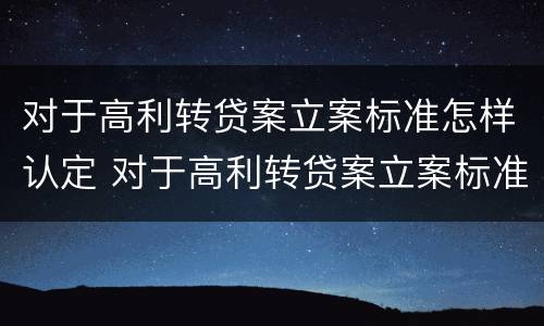 对于高利转贷案立案标准怎样认定 对于高利转贷案立案标准怎样认定的