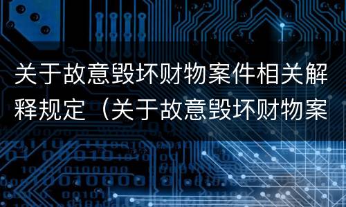 关于故意毁坏财物案件相关解释规定（关于故意毁坏财物案件相关解释规定的说法）