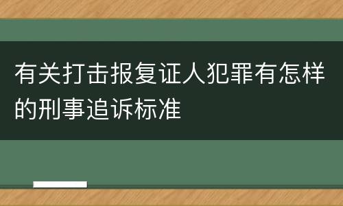 有关打击报复证人犯罪有怎样的刑事追诉标准