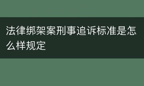 法律绑架案刑事追诉标准是怎么样规定