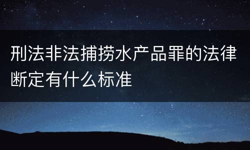 刑法非法捕捞水产品罪的法律断定有什么标准