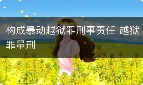 构成暴动越狱罪刑事责任 越狱罪量刑