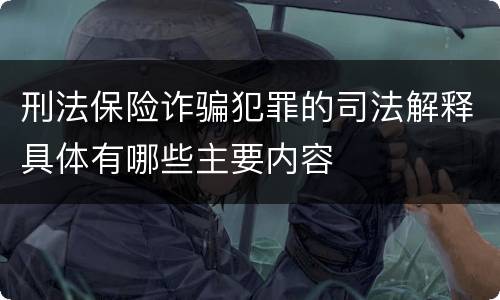 刑法保险诈骗犯罪的司法解释具体有哪些主要内容