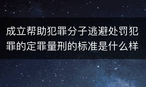 成立帮助犯罪分子逃避处罚犯罪的定罪量刑的标准是什么样的