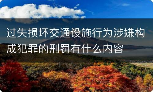 过失损坏交通设施行为涉嫌构成犯罪的刑罚有什么内容