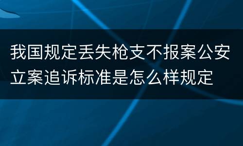 我国规定丢失枪支不报案公安立案追诉标准是怎么样规定