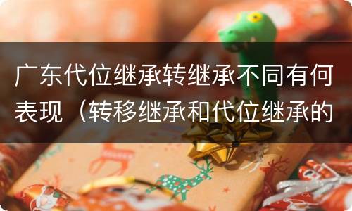 广东代位继承转继承不同有何表现（转移继承和代位继承的区别）