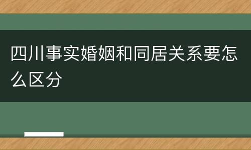 四川事实婚姻和同居关系要怎么区分