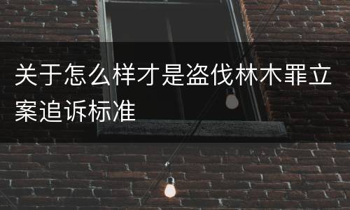 关于怎么样才是盗伐林木罪立案追诉标准
