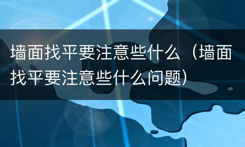 墙面找平要注意些什么（墙面找平要注意些什么问题）