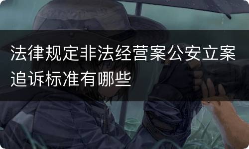 法律规定非法经营案公安立案追诉标准有哪些