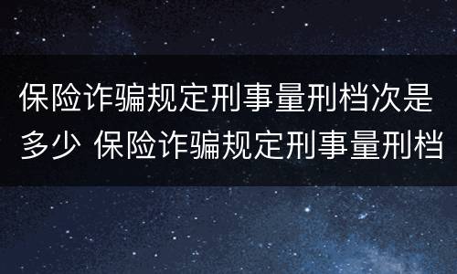 保险诈骗规定刑事量刑档次是多少 保险诈骗规定刑事量刑档次是多少呢