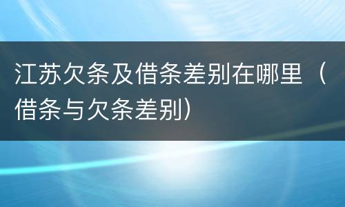江苏欠条及借条差别在哪里（借条与欠条差别）