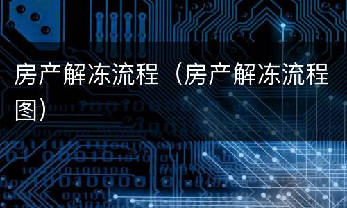 房产解冻流程（房产解冻流程图）