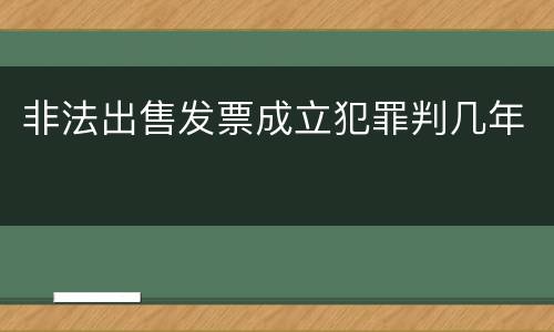 非法出售发票成立犯罪判几年