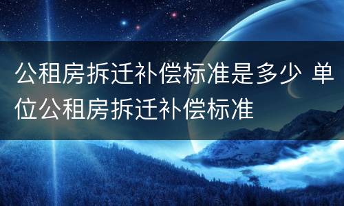 公租房拆迁补偿标准是多少 单位公租房拆迁补偿标准