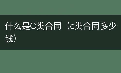 什么是C类合同（c类合同多少钱）