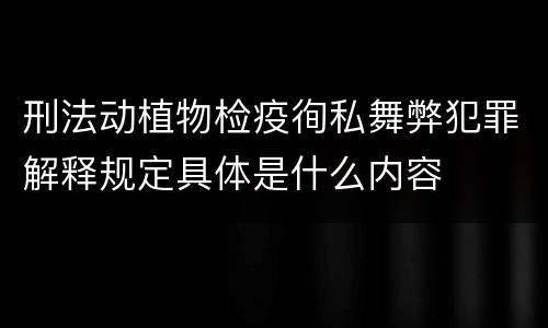 刑法动植物检疫徇私舞弊犯罪解释规定具体是什么内容
