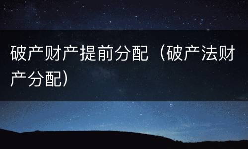 破产财产提前分配（破产法财产分配）