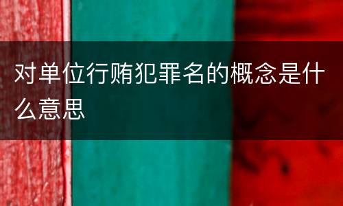 对单位行贿犯罪名的概念是什么意思