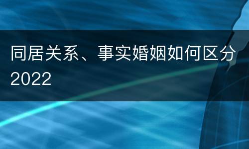 同居关系、事实婚姻如何区分2022