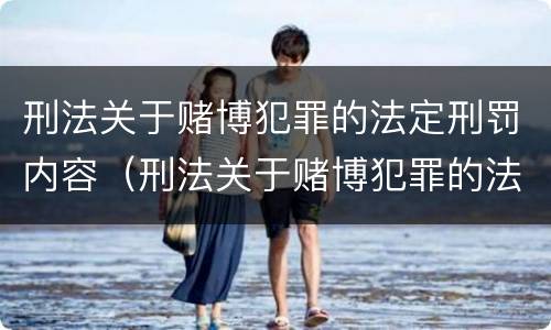 刑法关于赌博犯罪的法定刑罚内容（刑法关于赌博犯罪的法定刑罚内容有哪些）